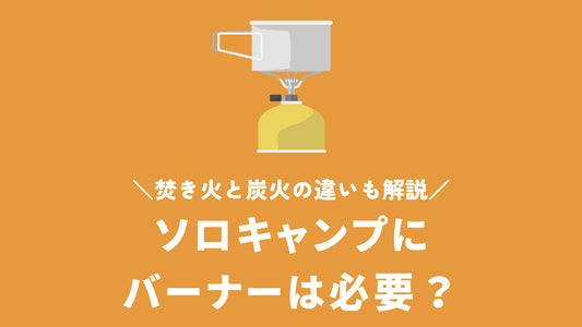 ソロキャンプにバーナーは必要？選び方や焚き火・炭火との違いを解説