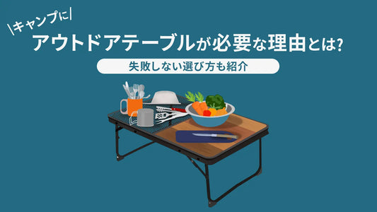 キャンプにアウトドアテーブルは必要？不要？失敗しない選び方も紹介