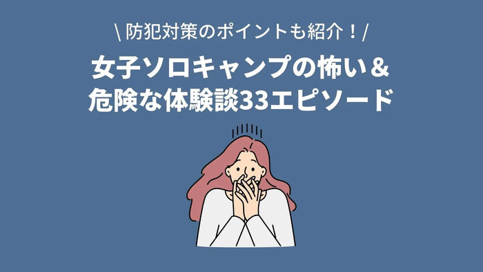 女子ソロキャンプの怖い＆危険な体験談33エピソードを紹介｜防犯対策のポイントも