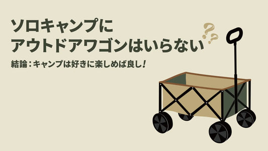 ソロキャンプにアウトドアワゴンはいらない？【結論】キャンプは好きに楽しめば良し