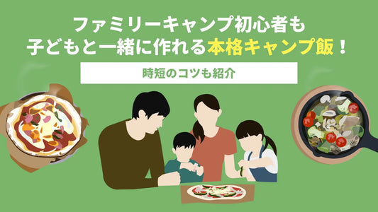 ファミリーキャンプ初心者も子どもと一緒に作れる本格キャンプ飯！時短のコツも紹介