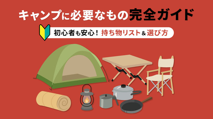キャンプに必要なもの完全ガイド｜初心者も安心！持ち物リスト＆選び方